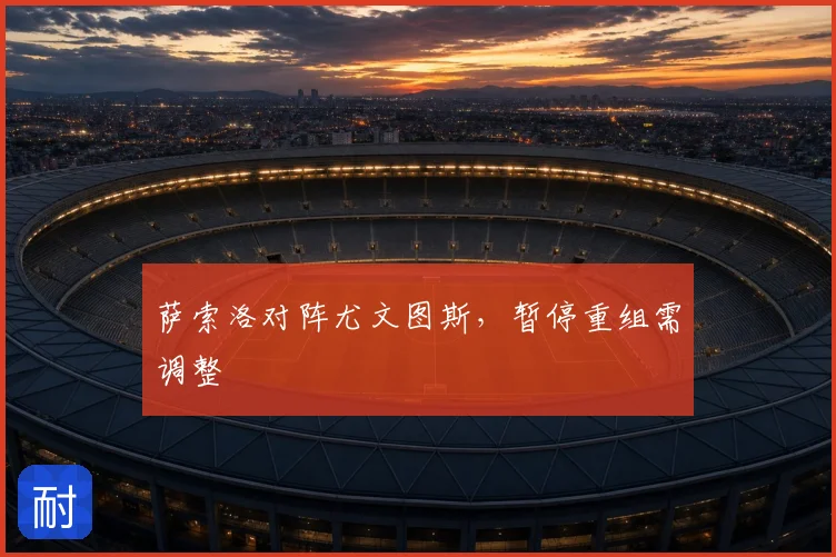 萨索洛对阵尤文图斯，暂停重组需调整