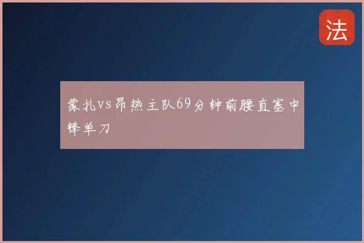 蒙扎vs昂热主队69分钟前腰直塞中锋单刀