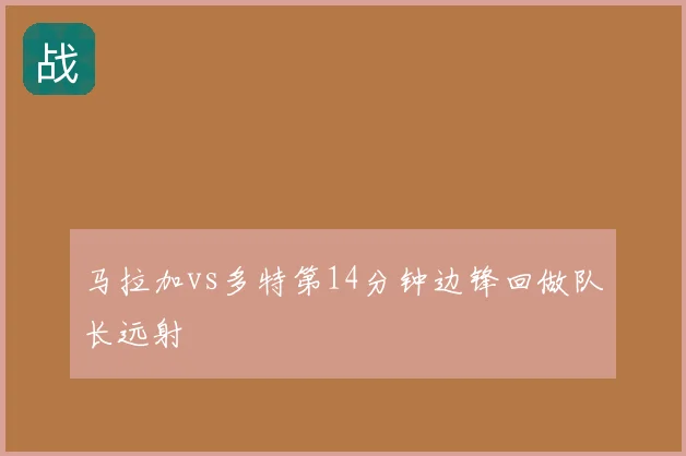 马拉加vs多特第14分钟边锋回做队长远射