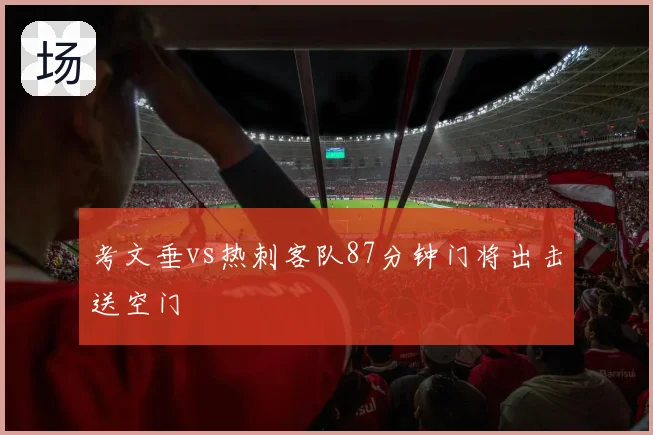 考文垂vs热刺客队87分钟门将出击送空门