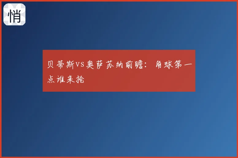 贝蒂斯vs奥萨苏纳前瞻：角球第一点谁来抢